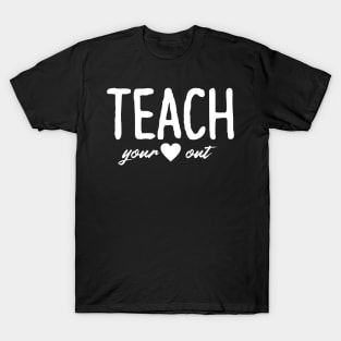 Teach Your Heart Out - Teacher Shirt Gift For Teacher T-Shirt